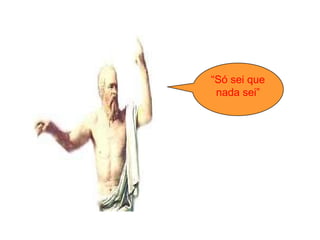 “ Só sei que nada sei” 