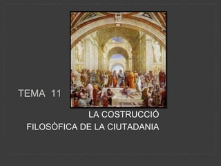   Tema  11 LA COSTRUCCIÓ  FILOSÒFICA DE LA CIUTADANIA 