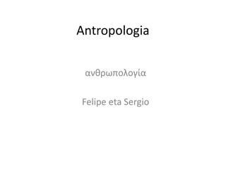 Antropologia

 ανθρωπολογία

Felipe eta Sergio
 