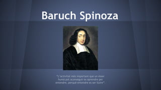 Baruch Spinoza
“L’activitat més important que un ésser
humà pot aconseguir es aprendre per
entendre, perquè entendre es ser lluire”.
 