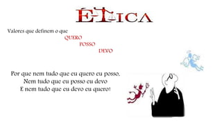 Valores que definem o que
QUERO
POSSO
DEVO
Por que nem tudo que eu quero eu posso,
Nem tudo que eu posso eu devo
E nem tudo que eu devo eu quero!
 