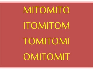 MITOMITO
ITOMITOM
TOMITOMI
OMITOMIT
 