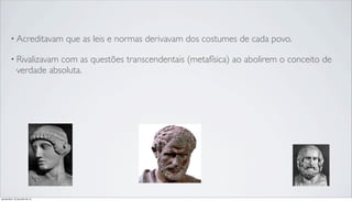 • Acreditavam que as leis e normas derivavam dos costumes de cada povo.
• Rivalizavam com as questões transcendentais (metafísica) ao abolirem o conceito de
verdade absoluta.
quinta-feira, 25 de julho de 13
 