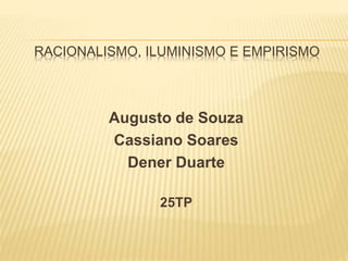 RACIONALISMO, ILUMINISMO E EMPIRISMO
Augusto de Souza
Cassiano Soares
Dener Duarte
25TP
 