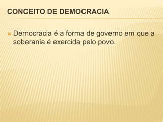 CONCEITO DE DEMOCRACIA
 Democracia é a forma de governo em que a
soberania é exercida pelo povo.
 