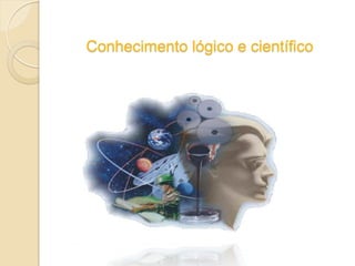 Conhecimento lógico e científico
 