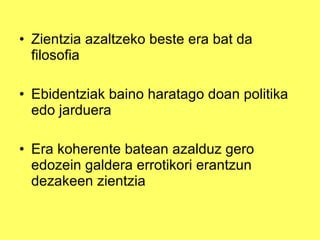Zientzia azaltzeko beste era bat da filosofia Ebidentziak baino haratago doan politika edo jarduera Era koherente batean azalduz gero edozein galdera errotikori erantzun dezakeen zientzia 