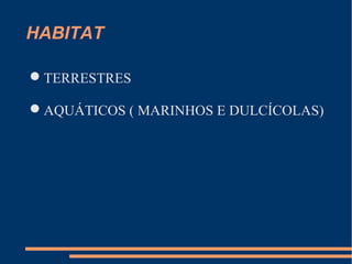 HABITAT
TERRESTRES
AQUÁTICOS ( MARINHOS E DULCÍCOLAS)
 
