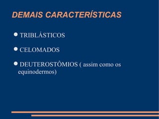 DEMAIS CARACTERÍSTICAS
TRIBLÁSTICOS
CELOMADOS
DEUTEROSTÔMIOS ( assim como os
equinodermos)
 