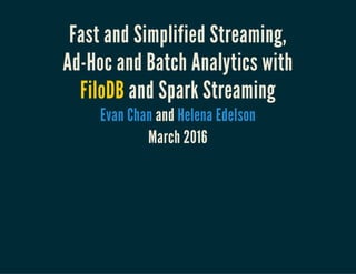 Fast and Simplified Streaming,
Ad-Hoc and Batch Analytics with
FiloDB and Spark Streaming
andEvan Chan Helena Edelson
March 2016
 