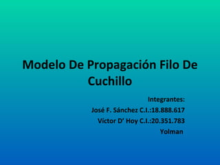 Modelo De Propagación Filo De Cuchillo Integrantes: José F. Sánchez C.I.:18.888.617 Víctor D’ Hoy C.I.:20.351.783 Yolman  