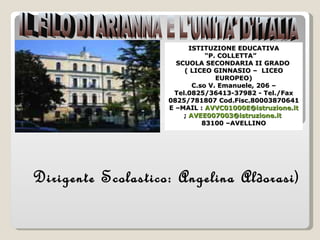 IL FILO DI ARIANNA E L'UNITA' D'ITALIA ISTITUZIONE EDUCATIVA “ P. COLLETTA”  SCUOLA SECONDARIA II GRADO  ( LICEO GINNASIO –  LICEO EUROPEO) C.so V. Emanuele, 206 – Tel.0825/36413-37982 - Tel./Fax 0825/781807 Cod.Fisc.80003870641 E –MAIL :  [email_address] ;  [email_address]   83100 –AVELLINO Dirigente Scolastico: Angelina Aldorasi) 