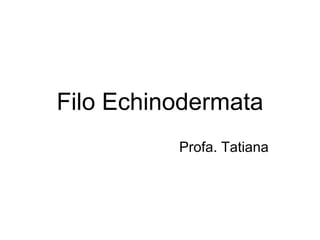 Filo Echinodermata
          Profa. Tatiana
 