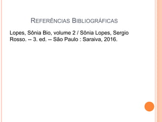 REFERÊNCIAS BIBLIOGRÁFICAS
Lopes, Sônia Bio, volume 2 / Sônia Lopes, Sergio
Rosso. -- 3. ed. -- São Paulo : Saraiva, 2016.
 