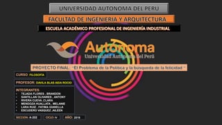 PROFESOR: DAVILA BLAS AIDA ROCIO
INTEGRANTES:
• TEJADA FLORES , BRANDON
• SANTILLAN OLIVARES , ANTONY
• RIVERA CUEVA ,CLARA
• MENDOZA HUALLATA , MELANIE
• LARA RUIZ , FATIMA GIANELLA
• ESCUDERO VASQUEZ ,AILEEN
CURSO: FILOSOFÍA
SECCION: A-202 CICLO: IV AÑO: 2016
 