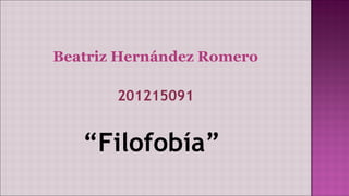 Beatriz Hernández Romero
201215091
“Filofobía”
 