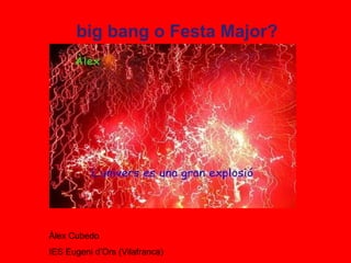 big bang o Festa Major? Àlex Cubedo  IES Eugeni d’Ors (Vilafranca) 