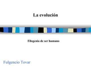 La evolución Filogenia de ser humano Fulgencio Tovar 