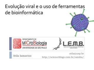 Evolução viral e o uso de ferramentas
de bioinformática




                                          atila@usp.br
   Atila Iamarino   http://scienceblogs.com.br/rainha/
 