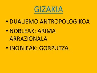 GIZAKIA
• DUALISMO ANTROPOLOGIKOA
• NOBLEAK: ARIMA
ARRAZIONALA
• INOBLEAK: GORPUTZA
 