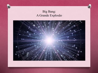 Big Bang:
A Grande Explosão
 