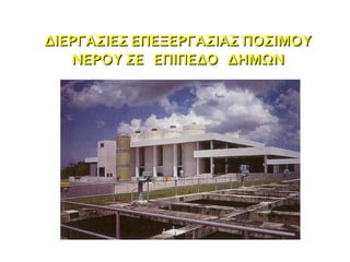 ΔΙΕΡΓΑΣΙΕΣ ΕΠΕΞΕΡΓΑΣΙΑΣ ΠΟΣΙΜΟΥ ΝΕΡΟΥ ΣΕ  ΕΠΙΠΕΔΟ  ΔΗΜΩΝ 
