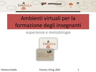 Ambienti virtuali per la
              formazione degli insegnanti
                   esperienze e metodologie




Filomena Faiella          Fisciano, 19 lug. 2012   1
 