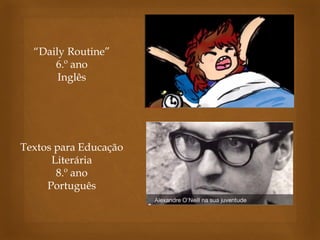 “Daily Routine” 
6.º ano 
Inglês 
Textos para Educação Literária 
8.º ano 
Português 
