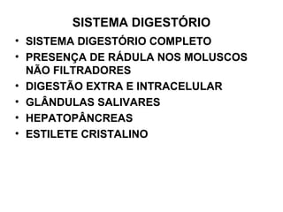 SISTEMA DIGESTÓRIO
• SISTEMA DIGESTÓRIO COMPLETO
• PRESENÇA DE RÁDULA NOS MOLUSCOS
NÃO FILTRADORES
• DIGESTÃO EXTRA E INTRACELULAR
• GLÂNDULAS SALIVARES
• HEPATOPÂNCREAS
• ESTILETE CRISTALINO
 