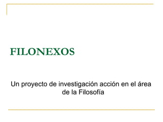 FILONEXOS
Un proyecto de investigación acción en el área
de la Filosofía
 