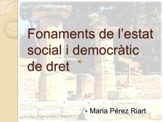 Fonaments de l’estat
social i democràtic
de dret


            Maria Pérez Riart
 