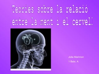 Teories sobre la relació entre la ment i el cervell Júlia Marimon 1 Batx. A 