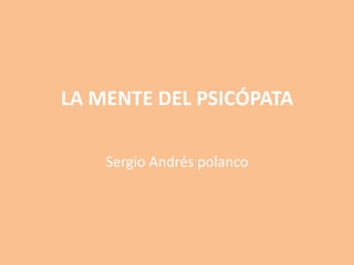 LA MENTE DEL PSICÓPATA

    Sergio Andrés polanco
 