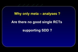 Why only meta – analyses ?

Are there no good single RCTs

      supporting SDD ?
 