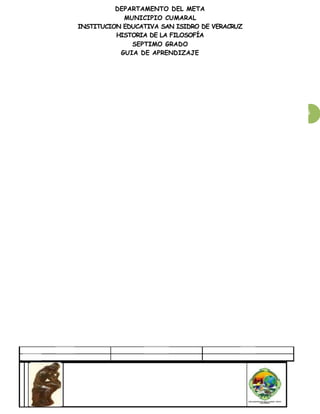 DEPARTAMENTO DEL META
MUNICIPIO CUMARAL
INSTITUCION EDUCATIVA SAN ISIDRO DE VERACRUZ
HISTORIA DE LA FILOSOFÍA
SEPTIMO GRADO
GUIA DE APRENDIZAJE
95
 