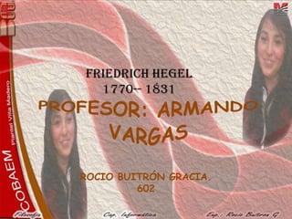 FRIEDRICH HEGEL
1770-- 1831
ROCIO BUITRÓN GRACIA.
602
 