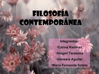 Filosofía
contemporánea

           Integrantes:
         •Carina Ramírez
        •Abigail Tarazona
         •Génesis Aguilar
      •Maria Fernanda Sotelo
 