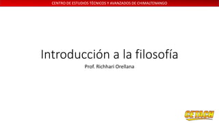 CENTRO DE ESTUDIOS TÉCNICOS Y AVANZADOS DE CHIMALTENANGO
Introducción a la filosofía
Prof. Richhari Orellana
 