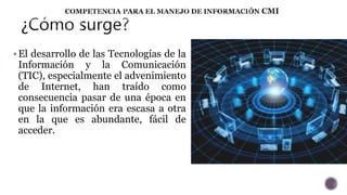  El desarrollo de las Tecnologías de la 
Información y la Comunicación 
(TIC), especialmente el advenimiento 
de Internet, han traído como 
consecuencia pasar de una época en 
que la información era escasa a otra 
en la que es abundante, fácil de 
acceder. 
 
