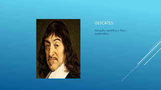 DESCATES
Pensador científico y físico
matemático
 