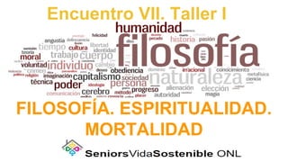 Encuentro VII. Taller I
FILOSOFÍA. ESPIRITUALIDAD.
MORTALIDAD
 