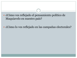  ¿Cómo ves reflejado el pensamiento político de
Maquiavelo en nuestro país?
 ¿Cómo lo ves reflejado en las campañas electorales?
 
