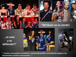 “Wirikuta no se vende!
..se ama
y se
defiende!!”
“…Frente a una política monolítica y vertical del partido, necesidad de apoyar a los
movimientos sociales transversales;…”
 