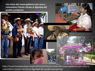 Con inicio del nuevo gobierno por usos y
costumbres Cherán retrata la dignidad del
pueblo purépecha
http://movimientoporlapaz.mx/es/2012/02/05/con-inicio-del-nuevo-gobierno-por-usos-y-
costumbres-cheran-retrata-la-dignidad-del-pueblo-purepecha/
 