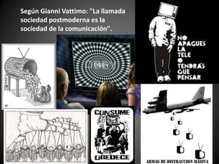 Según Gianni Vattimo: "La llamada
sociedad postmoderna es la
sociedad de la comunicación".
 
