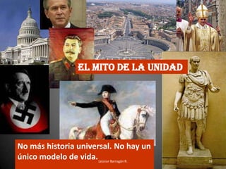 El mito de la unidad
No más historia universal. No hay un
único modelo de vida.Leonor Barragán R. 38
 