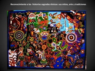 Reconocimiento a las historias sagradas étnicas: sus mitos, arte y tradiciones
 