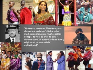 “Queremos movernos libremente, mas
sin ninguna ‘redondez’ clásica, entre
muchos cánones, entre muchos estilos –
de ropa, de vida, de arte, de ética –
viviendo como un auténtico deber ético y
religioso el tormento de la
multiplicidad”.
Leonor Barragán R. 50
 