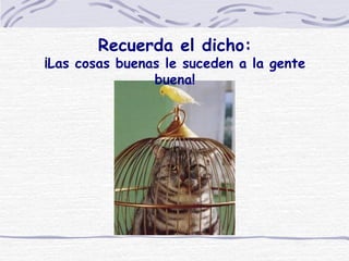 Recuerda el dicho: ¡Las cosas buenas le suceden a la gente buena! 