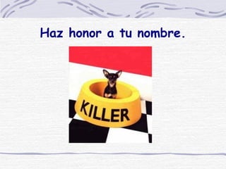 Haz honor a tu nombre. 